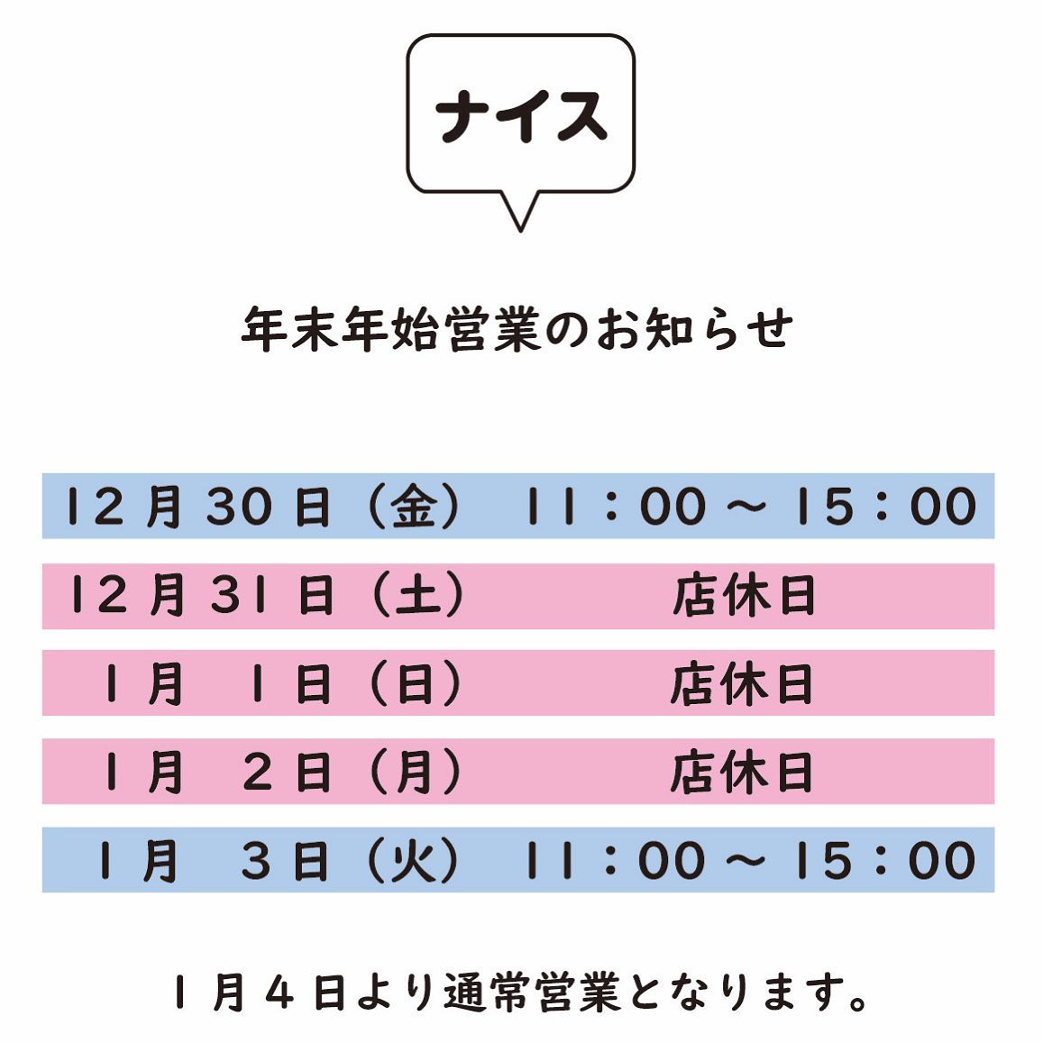 年末年始の営業のお知らせです。

12/30(金)  11:00〜15:00
12/31 (土)〜1/2(月) 店休日
  1/3(火)  11:00〜15:00

 
1/4(水)より通常営業となります。
よろしくお願いします。

@nice.ota












------------------
群馬県太田市新井町377-16-A
定休日　月曜日
0276-55-2560 
営業時間　11:00〜18:00

駐車場のご案内
駐車場は建物敷地内、Aと書いてあるスペースをご利用下さい。