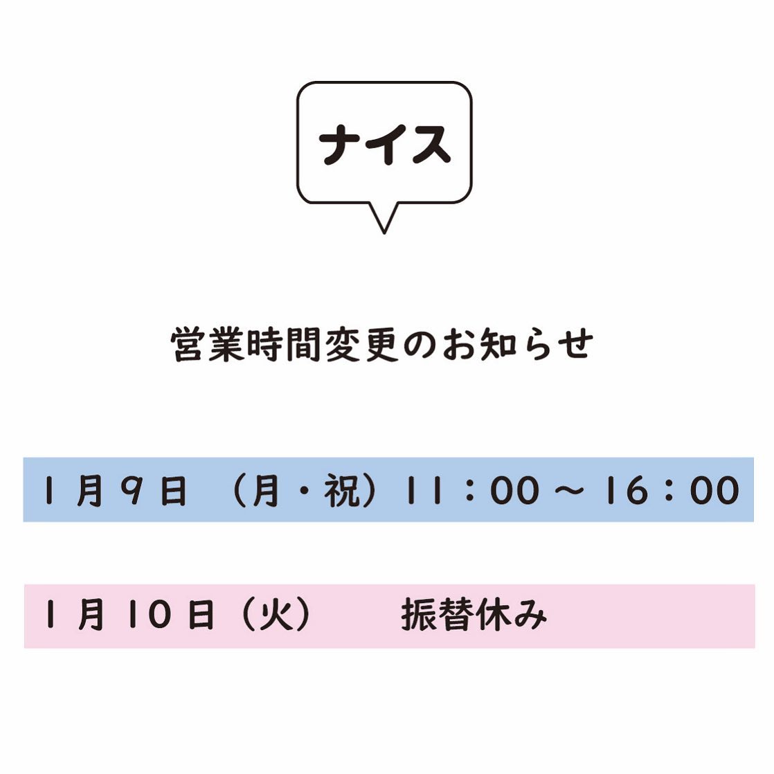 こんにちは『ナイス』です。

下記の営業日が変更となります。

1/9(月・祝)  11:00～16:00
1/10(火)  振替休み 

1/9は祝日のため営業致します。
是非ご利用下さい🤗
よろしくお願い致します。

@nice.ota





  

------------------
群馬県太田市新井町377-16-A
定休日　月曜日
0276-55-2560 
営業時間　11:00〜18:00

️コロナ対策を鑑み、お客様及びスタッフの安全確保のため入店は店内に3組(3〜６名)までの入店とさせて頂きます。

️ご家族、グループ等でお越しの場合は代表者1〜2名程度での入店でお願い致します。

駐車場のご案内
駐車場は建物敷地内、Aと書いてあるスペースをご利用下さい。